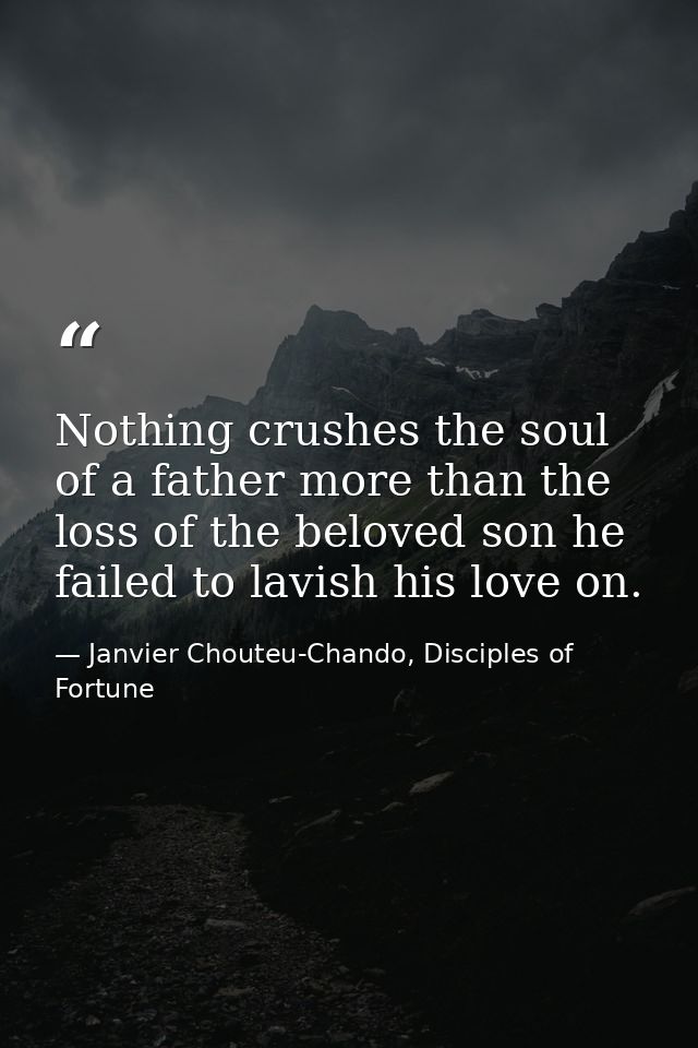 Nothing crushes the soul of a father more than the loss of the beloved son he failed to lavish his love on. — Janvier Chouteu-Chando, Disciples of Fortune