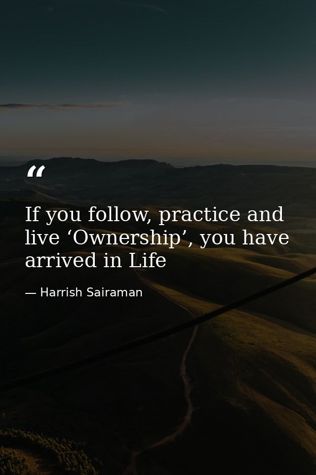 If you follow, practice and live ‘Ownership’, you have arrived in Life — Harrish Sairaman