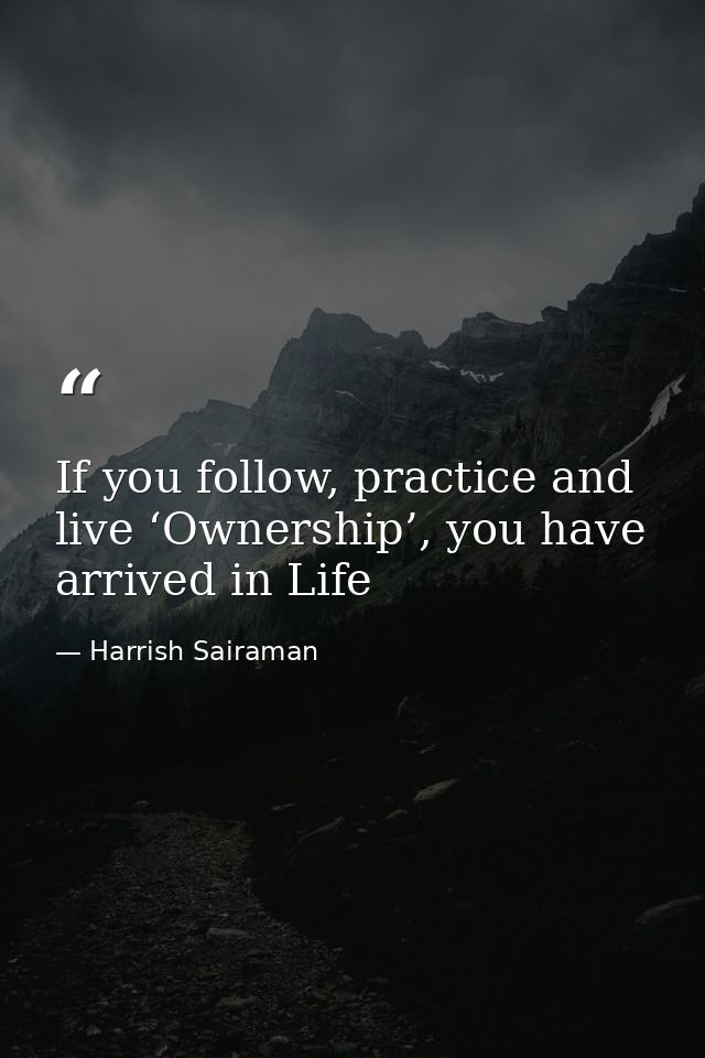 If you follow, practice and live ‘Ownership’, you have arrived in Life — Harrish Sairaman