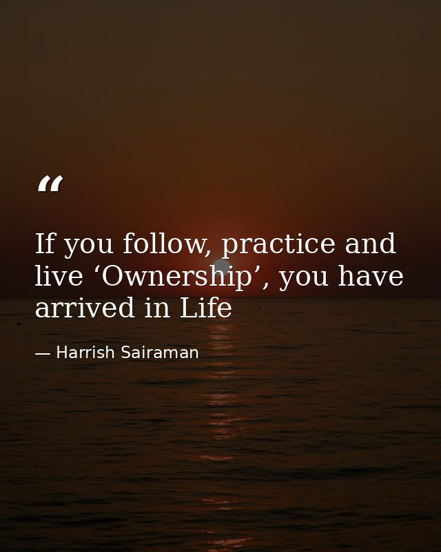 If you follow, practice and live ‘Ownership’, you have arrived in Life — Harrish Sairaman