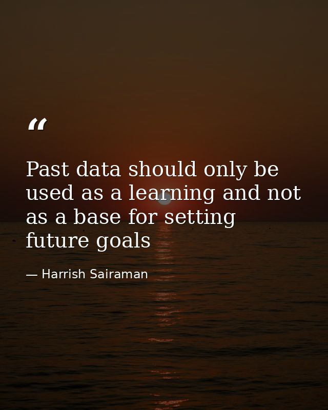 Past data should only be used as a learning and not as a base for setting future goals — Harrish Sairaman