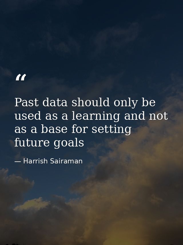 Past data should only be used as a learning and not as a base for setting future goals — Harrish Sairaman