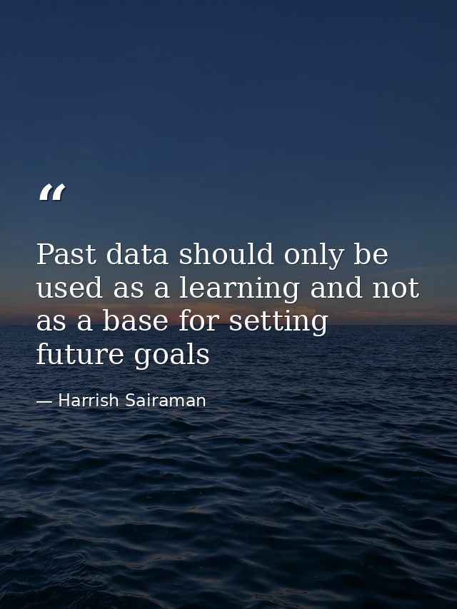 Past data should only be used as a learning and not as a base for setting future goals — Harrish Sairaman
