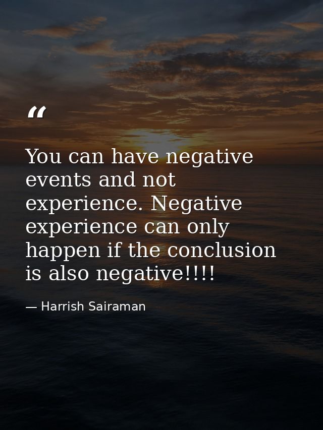 You can have negative events and not experience. Negative experience can only happen if the conclusion is also negative! — Harrish Sairaman