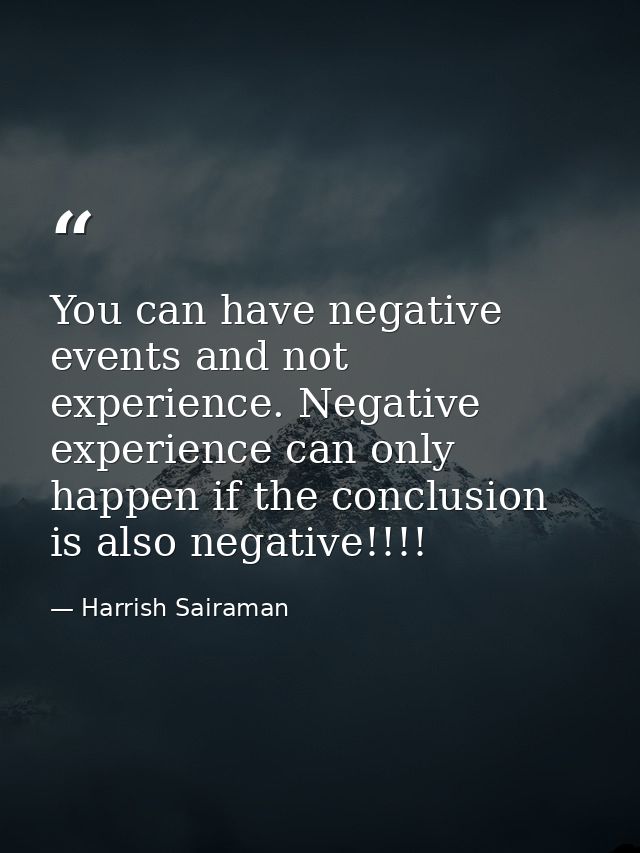 You can have negative events and not experience. Negative experience can only happen if the conclusion is also negative! — Harrish Sairaman