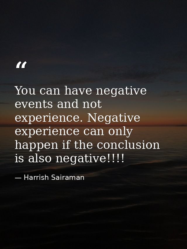 You can have negative events and not experience. Negative experience can only happen if the conclusion is also negative! — Harrish Sairaman