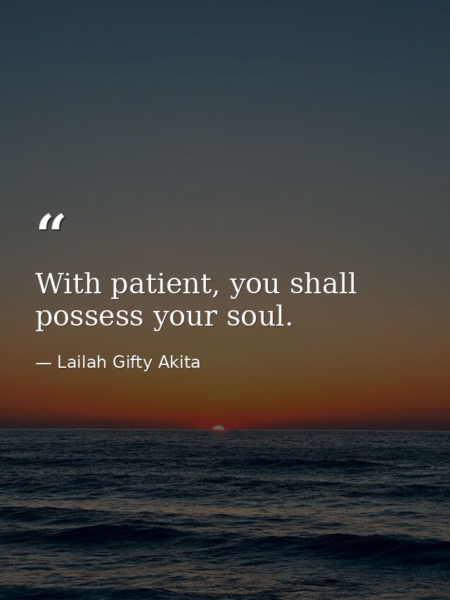 With patient, you shall possess your soul. — Lailah Gifty Akita
