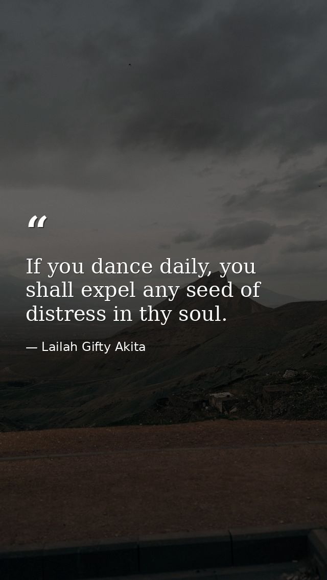 If you dance daily, you shall expel any seed of distress in thy soul. — Lailah Gifty Akita