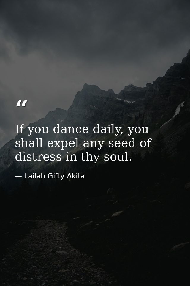 If you dance daily, you shall expel any seed of distress in thy soul. — Lailah Gifty Akita