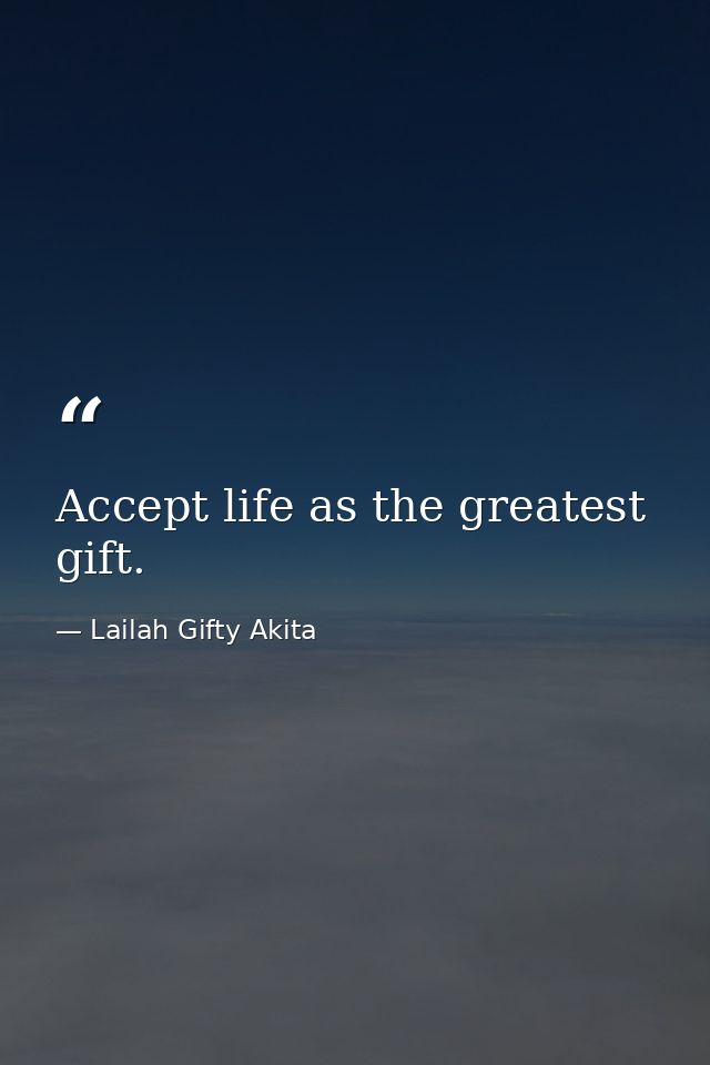 Accept life as the greatest gift. — Lailah Gifty Akita