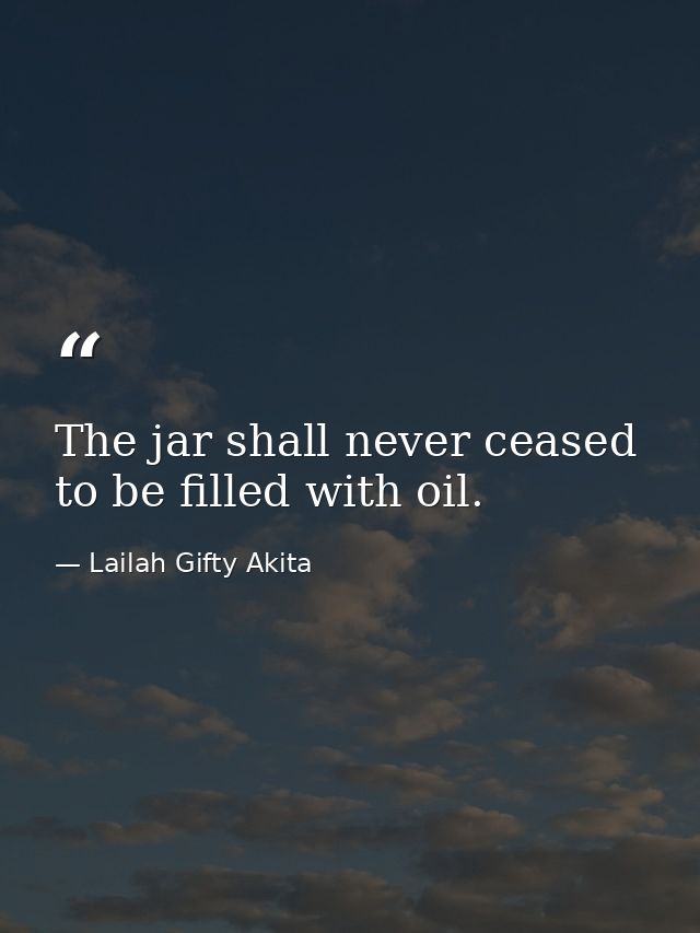 The jar shall never ceased to be filled with oil. — Lailah Gifty Akita