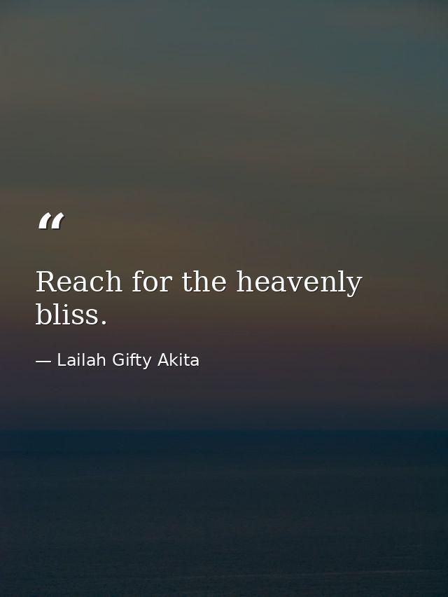 Reach for the heavenly bliss. — Lailah Gifty Akita