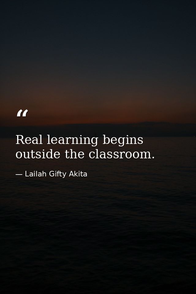 Real learning begins outside the classroom. — Lailah Gifty Akita