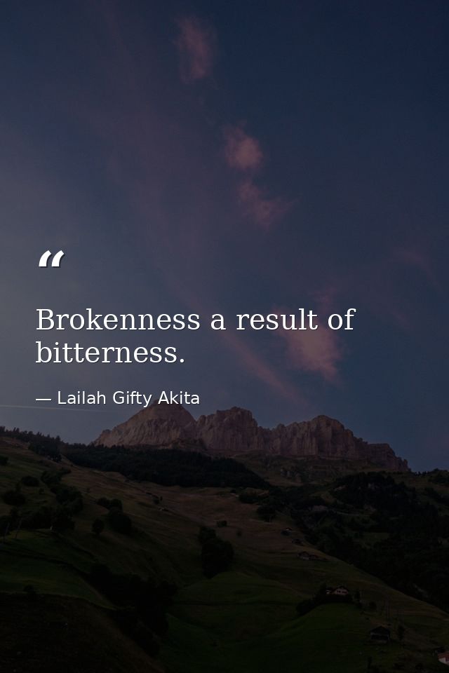 Brokenness a result of bitterness. — Lailah Gifty Akita