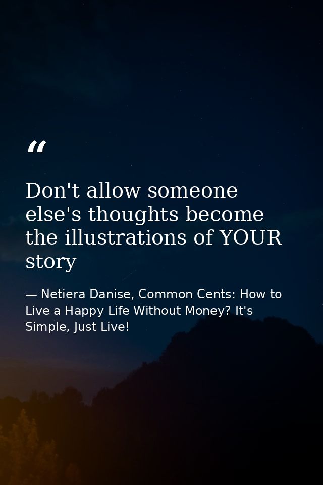 Don't allow someone else's thoughts become the illustrations of YOUR story — Netiera Danise, Common Cents: How to Live a Happy Life Without Money? It's Simple, Just Live!