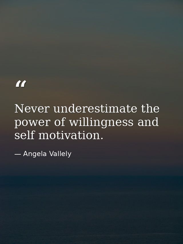 Never underestimate the power of willingness and self motivation. — Angela Vallely