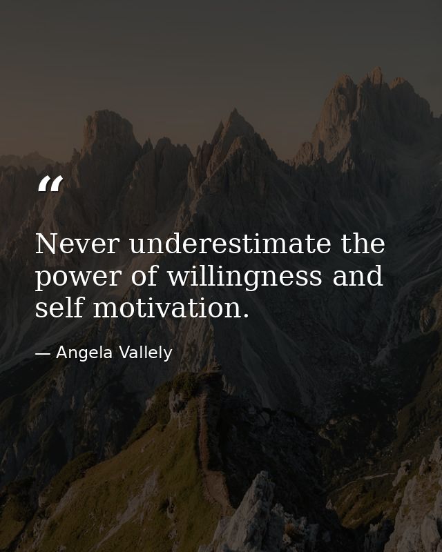 Never underestimate the power of willingness and self motivation. — Angela Vallely