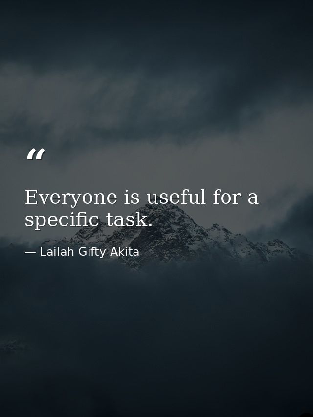 Everyone is useful for a specific task. — Lailah Gifty Akita