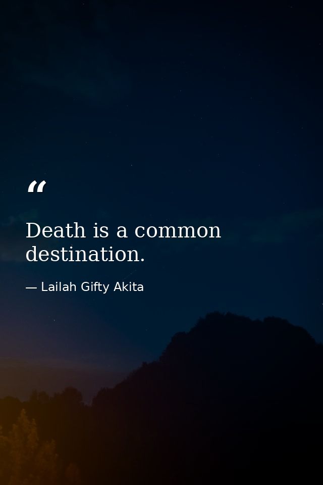 Death is a common destination. — Lailah Gifty Akita
