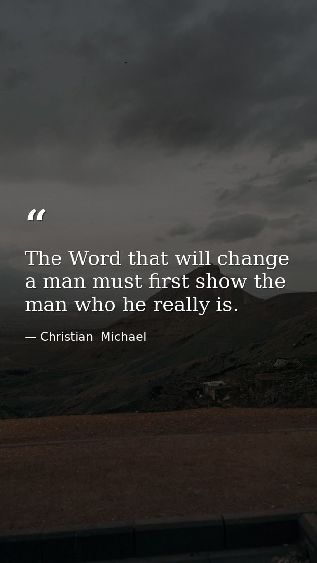 The Word that will change a man must first show the man who he really is. — Christian  Michael