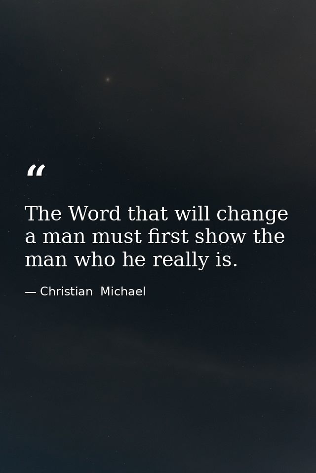 The Word that will change a man must first show the man who he really is. — Christian  Michael