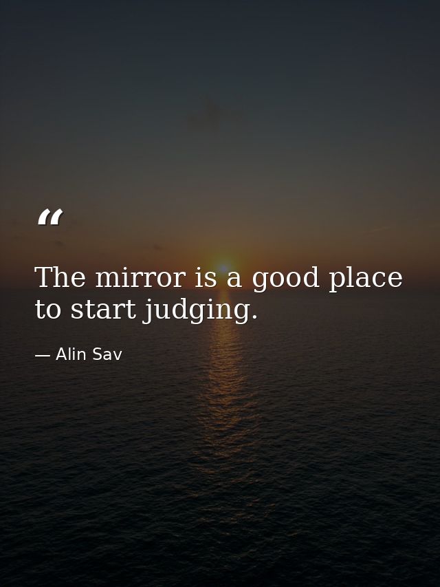 The mirror is a good place to start judging. — Alin Sav