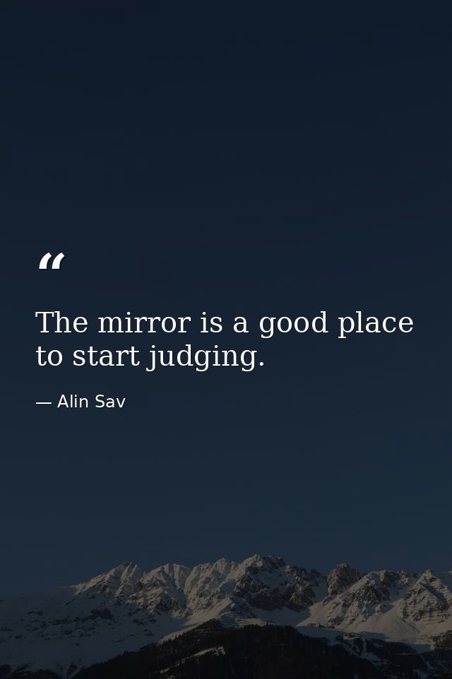 The mirror is a good place to start judging. — Alin Sav