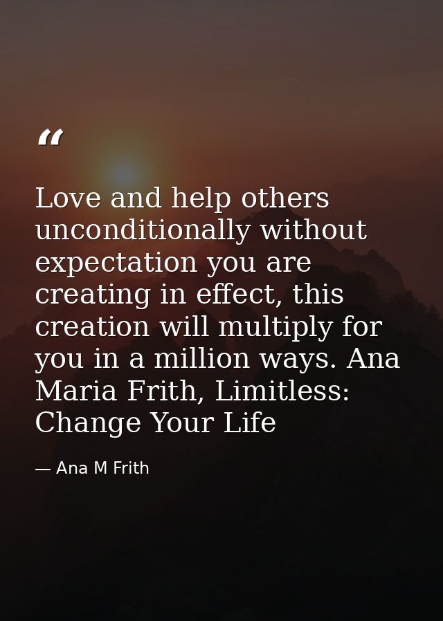 Love and help others unconditionally without expectation you are creating in effect, this creation will multiply for you — Ana M Frith