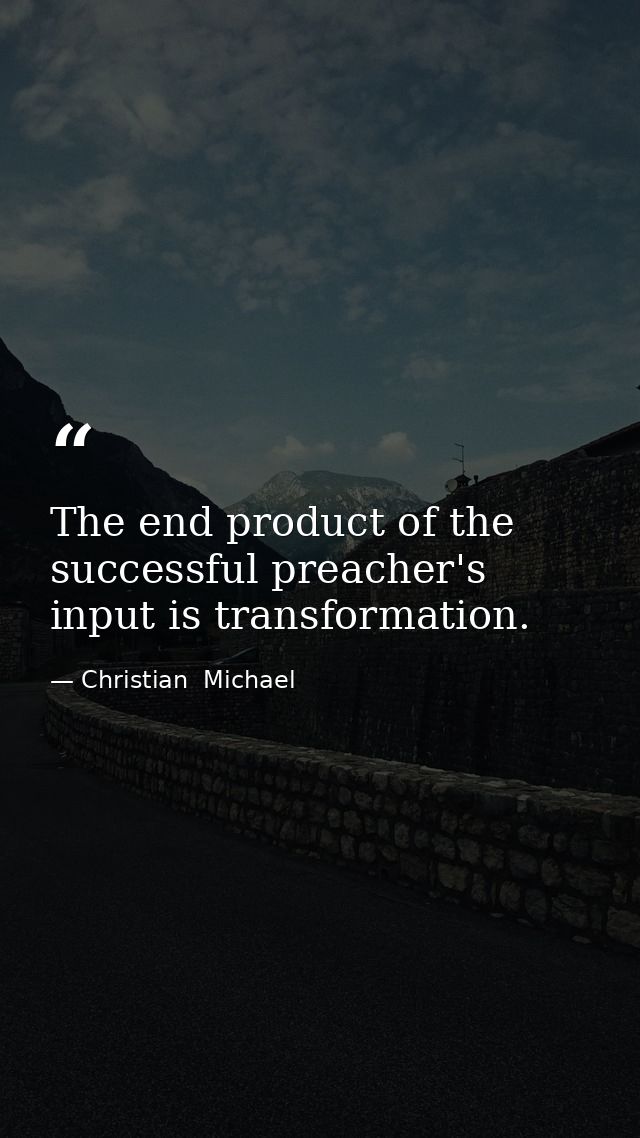 The end product of the successful preacher's input is transformation. — Christian  Michael