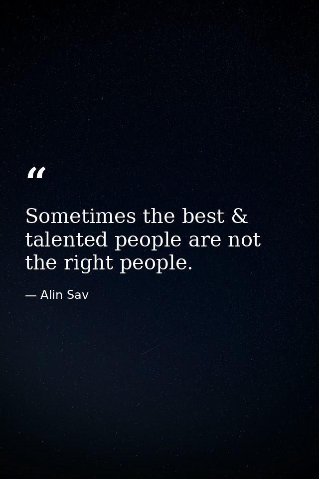Sometimes the best & talented people are not the right people. — Alin Sav