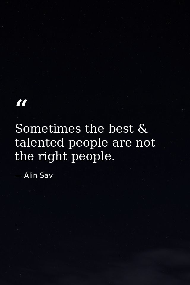 Sometimes the best & talented people are not the right people. — Alin Sav