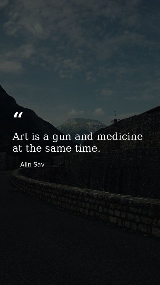 Art is a gun and medicine at the same time. — Alin Sav