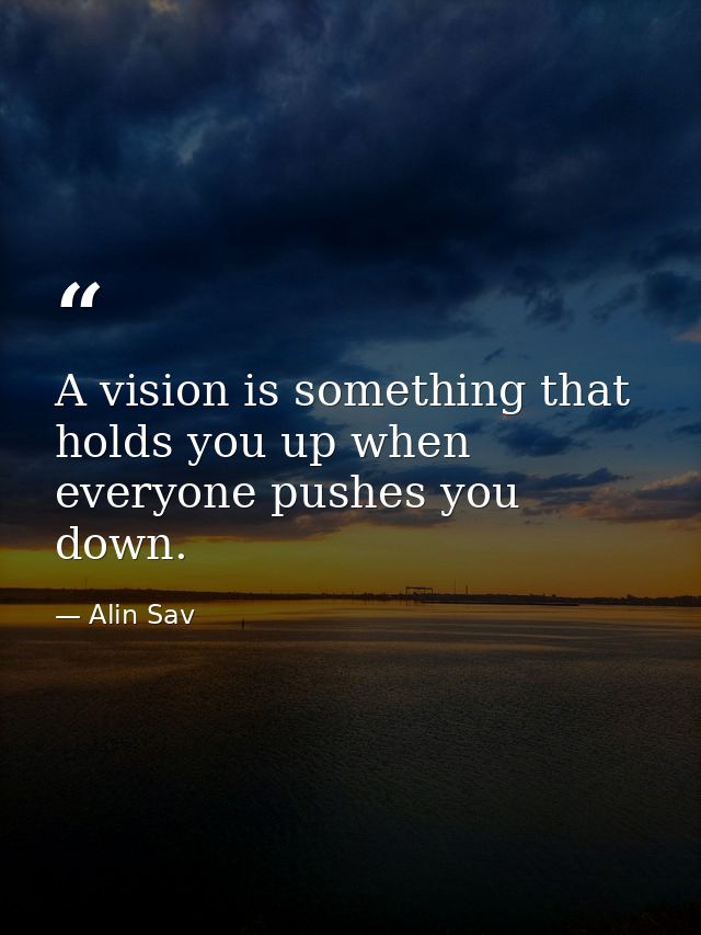 A vision is something that holds you up when everyone pushes you down. — Alin Sav