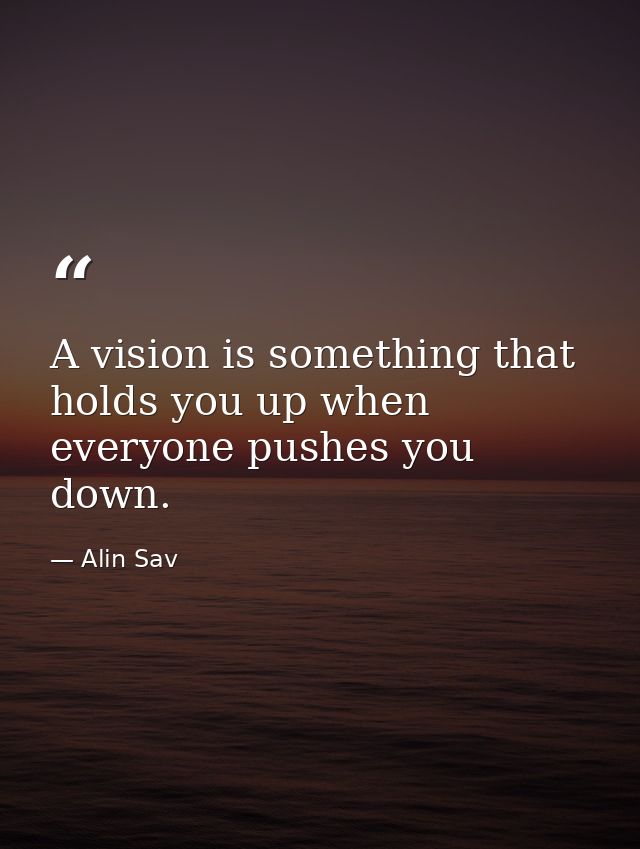 A vision is something that holds you up when everyone pushes you down. — Alin Sav