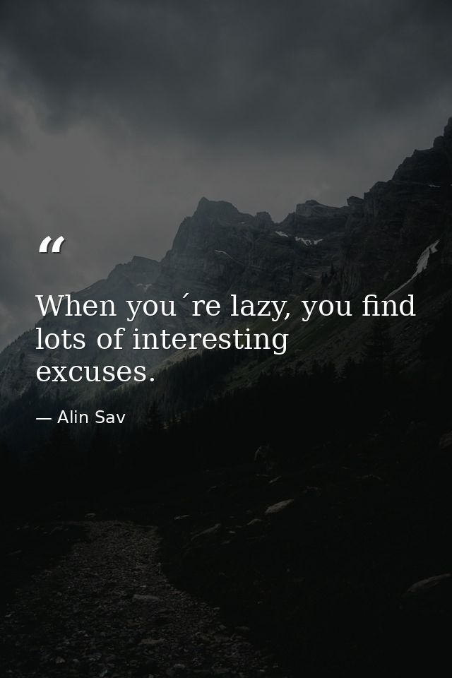 When you´re lazy, you find lots of interesting excuses. — Alin Sav