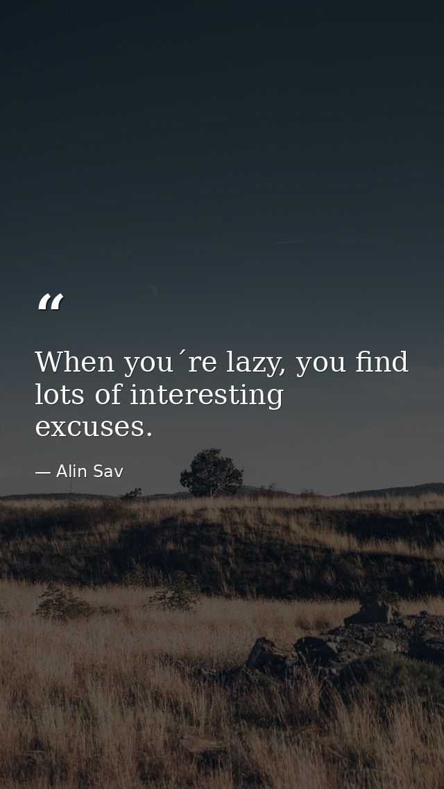 When you´re lazy, you find lots of interesting excuses. — Alin Sav