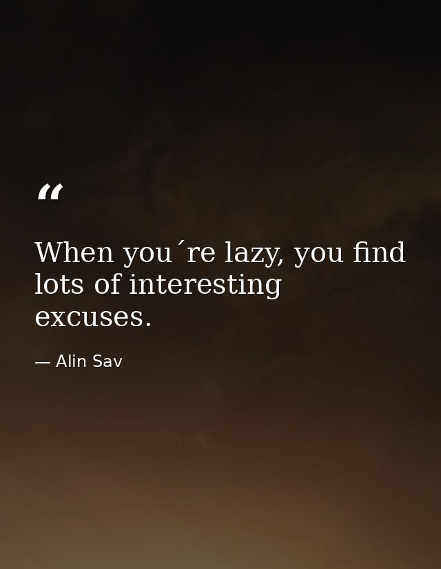 When you´re lazy, you find lots of interesting excuses. — Alin Sav