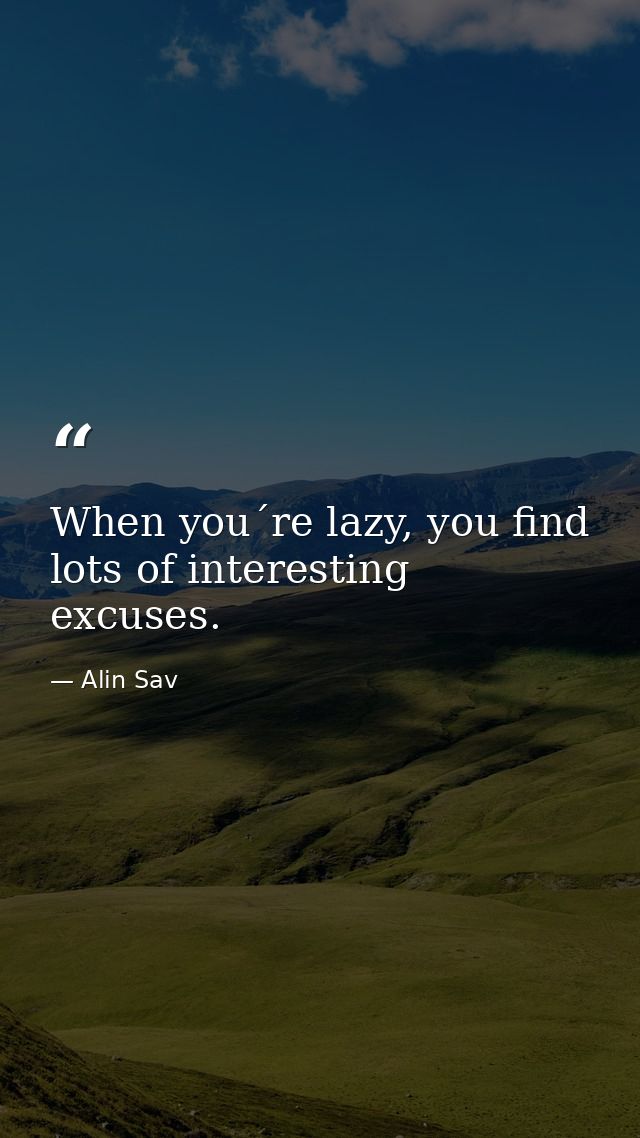 When you´re lazy, you find lots of interesting excuses. — Alin Sav