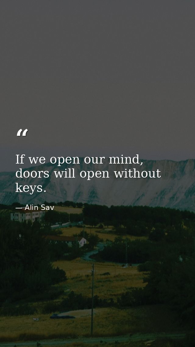 If we open our mind, doors will open without keys. — Alin Sav
