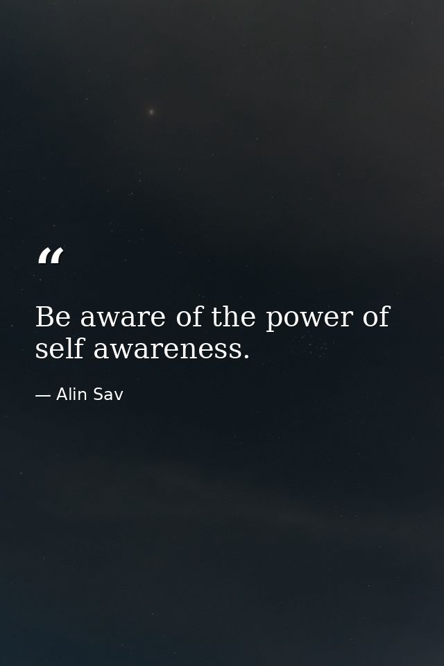 Be aware of the power of self awareness. — Alin Sav