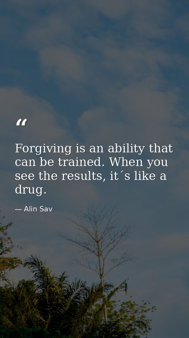Forgiving is an ability that can be trained. When you see the results, it´s like a drug. — Alin Sav