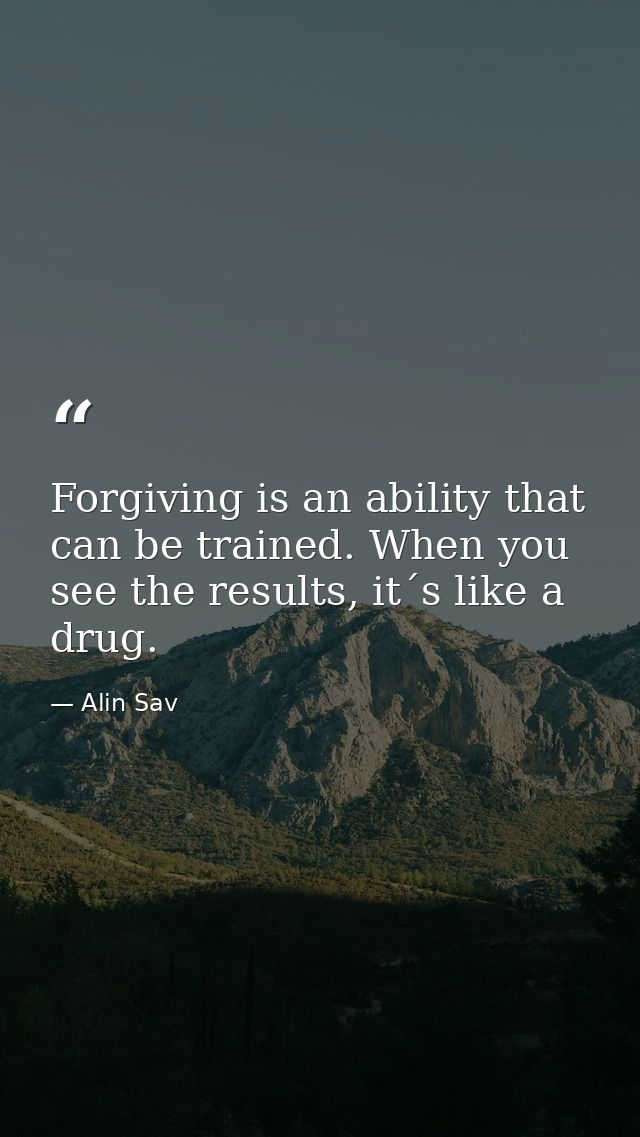 Forgiving is an ability that can be trained. When you see the results, it´s like a drug. — Alin Sav