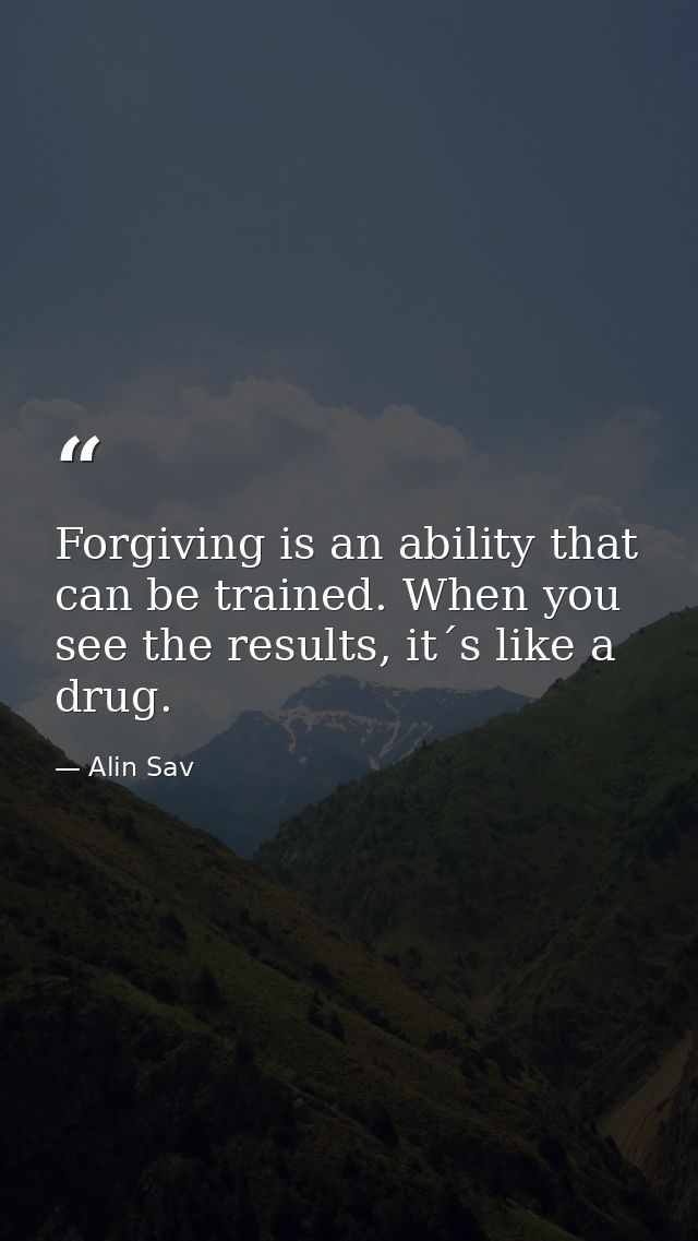 Forgiving is an ability that can be trained. When you see the results, it´s like a drug. — Alin Sav