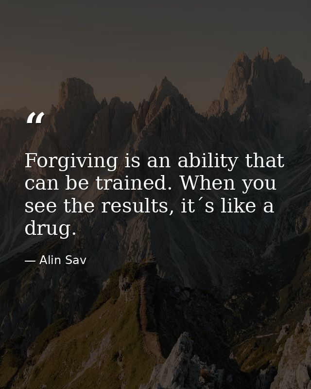 Forgiving is an ability that can be trained. When you see the results, it´s like a drug. — Alin Sav