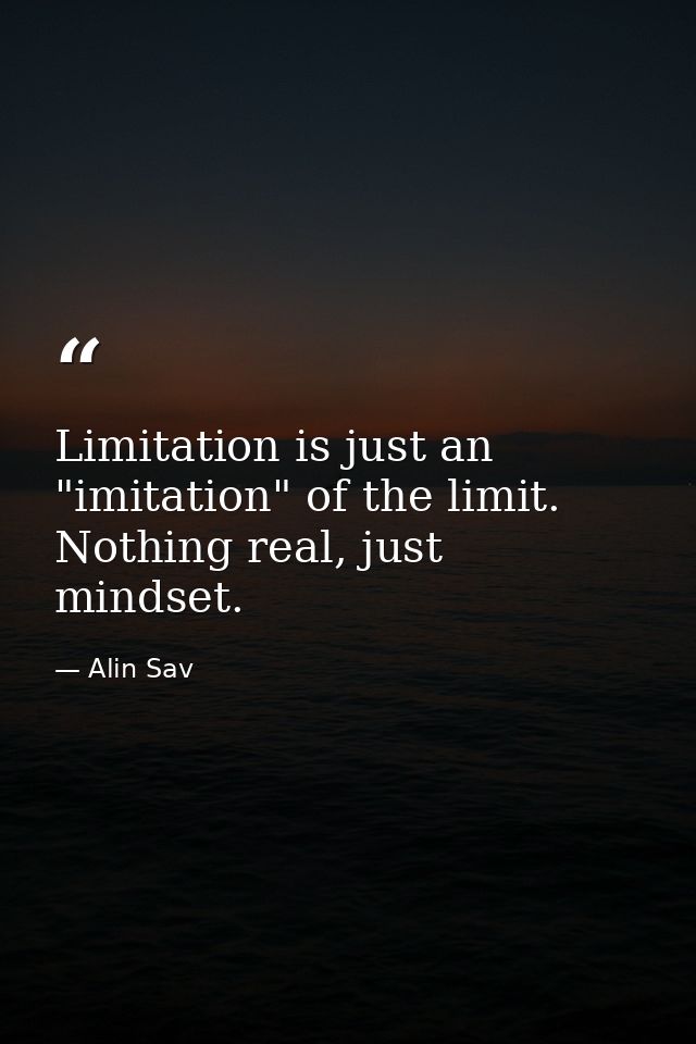 Limitation is just an "imitation" of the limit. Nothing real, just mindset. — Alin Sav