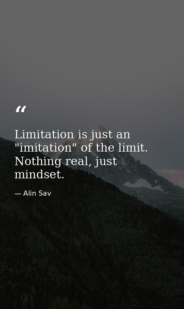 Limitation is just an "imitation" of the limit. Nothing real, just mindset. — Alin Sav