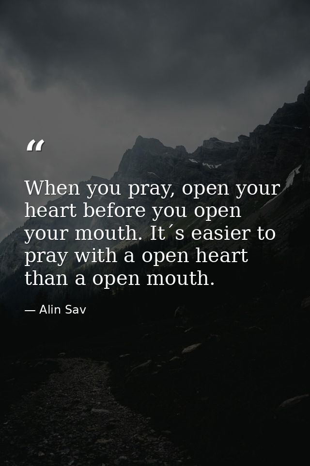 When you pray, open your heart before you open your mouth. It´s easier to pray with a open heart than a open mouth. — Alin Sav