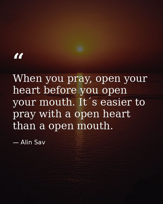 When you pray, open your heart before you open your mouth. It´s easier to pray with a open heart than a open mouth. — Alin Sav
