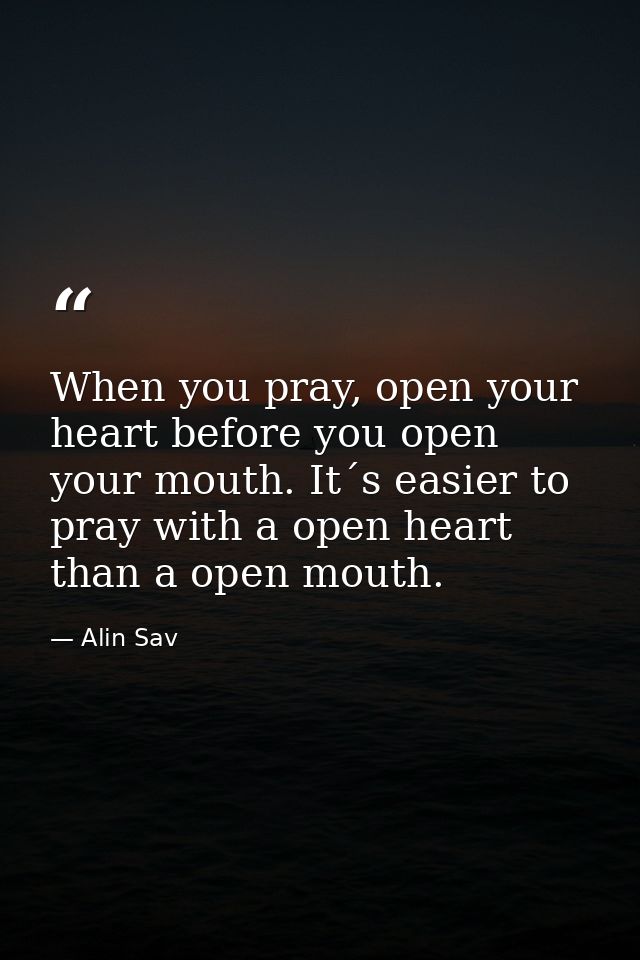 When you pray, open your heart before you open your mouth. It´s easier to pray with a open heart than a open mouth. — Alin Sav