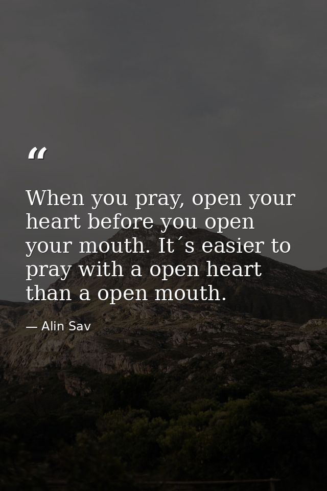 When you pray, open your heart before you open your mouth. It´s easier to pray with a open heart than a open mouth. — Alin Sav